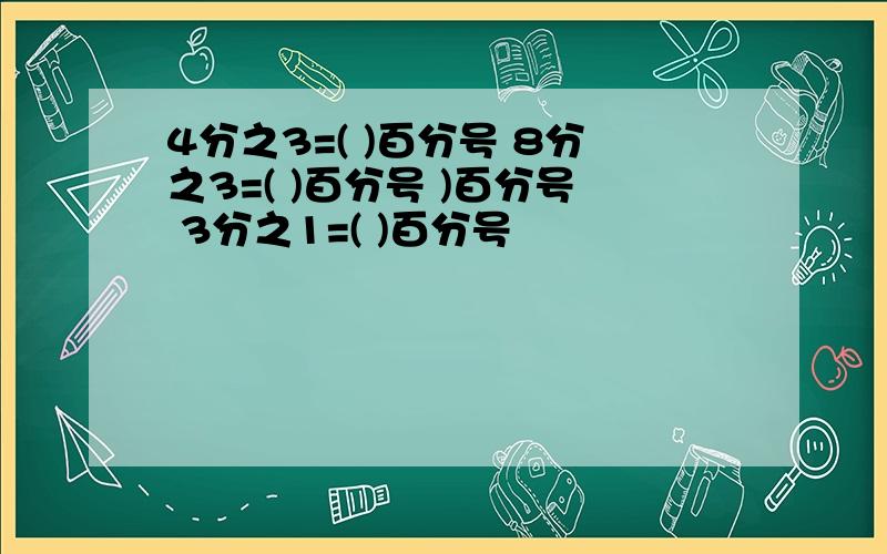 4分之3=( )百分号 8分之3=( )百分号 )百分号 3分之1=( )百分号