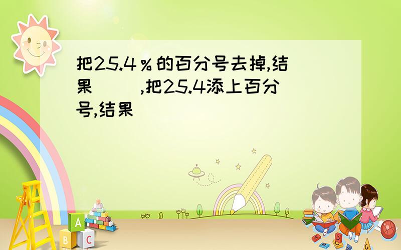 把25.4％的百分号去掉,结果( ),把25.4添上百分号,结果( )