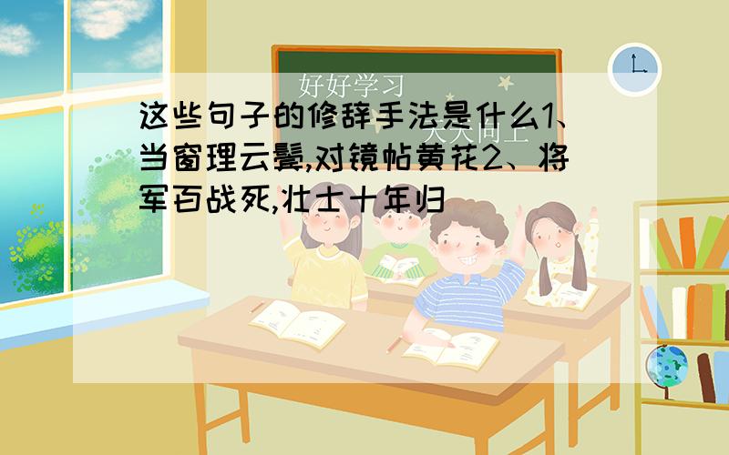 这些句子的修辞手法是什么1、当窗理云鬓,对镜帖黄花2、将军百战死,壮士十年归