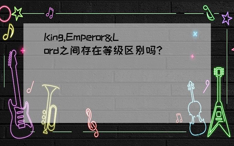 King,Emperor&Lord之间存在等级区别吗?