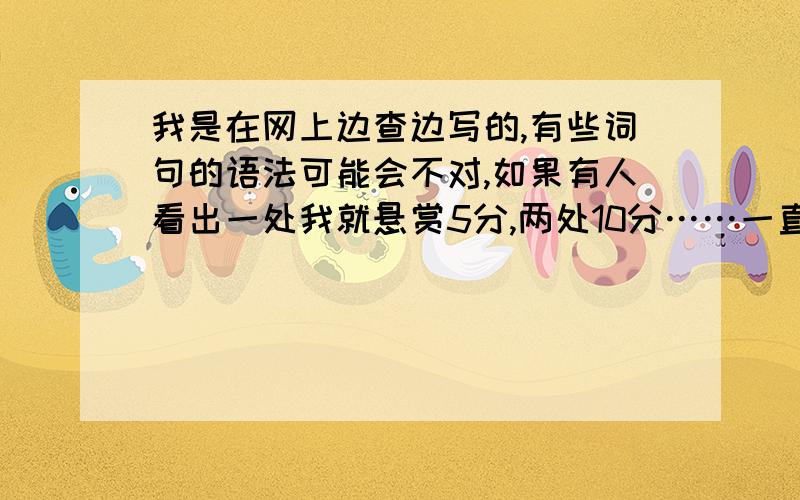 我是在网上边查边写的,有些词句的语法可能会不对,如果有人看出一处我就悬赏5分,两处10分……一直到100.文章是：the nature is very beautiful.Hear her sound.it is so nice.birds sit in the tree,and sing songs.the