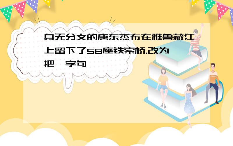 身无分文的唐东杰布在雅鲁藏江上留下了58座铁索桥.改为