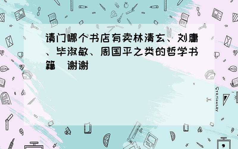 请门哪个书店有卖林清玄、刘庸、毕淑敏、周国平之类的哲学书籍`谢谢``