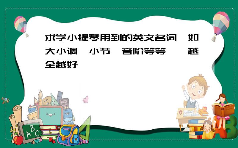 求学小提琴用到的英文名词,如大小调,小节,音阶等等……越全越好