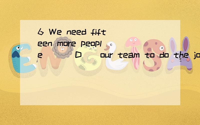 6 We need fifteen more people __　D__our team to do the job．　　A but　　　　 B except　　　　C as well　　　　D besides8 Is this factory ___C _you visited last week?　　A that　　　　　B where　　　　　C the one