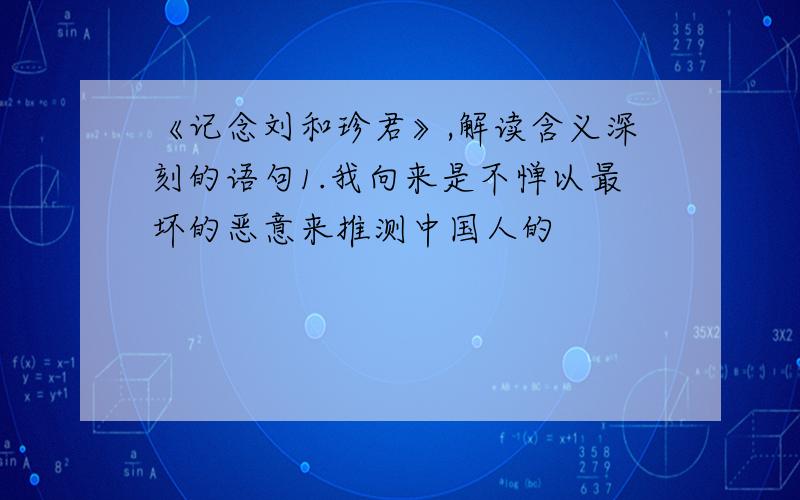 《记念刘和珍君》,解读含义深刻的语句1.我向来是不惮以最坏的恶意来推测中国人的