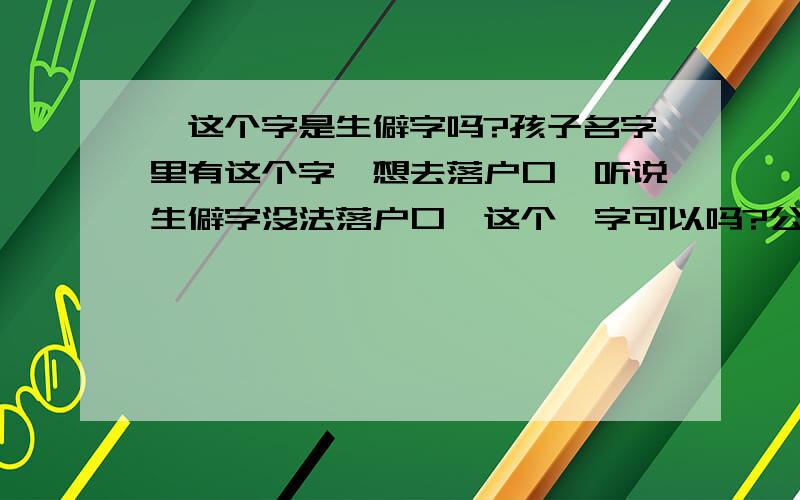 琎这个字是生僻字吗?孩子名字里有这个字,想去落户口,听说生僻字没法落户口,这个琎字可以吗?公安局落户的时候是有专门的生僻字库吗？