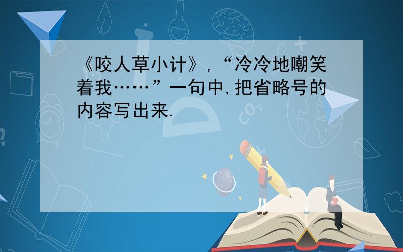 《咬人草小计》,“冷冷地嘲笑着我……”一句中,把省略号的内容写出来.