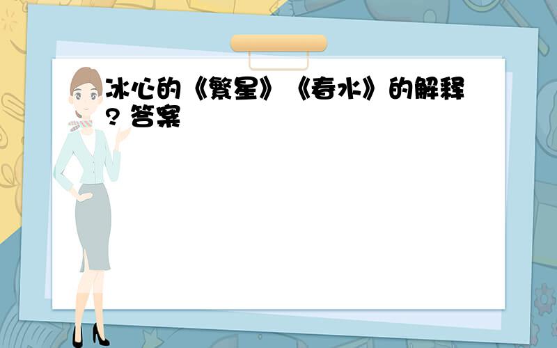 冰心的《繁星》《春水》的解释? 答案