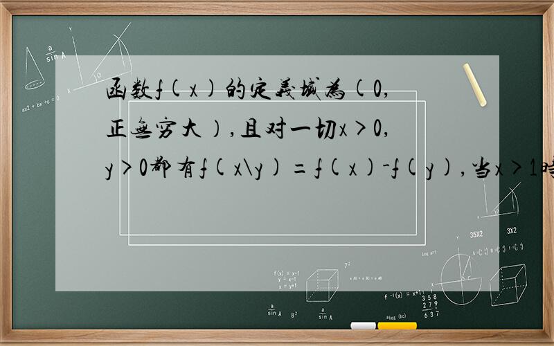 函数f(x)的定义域为(0,正无穷大）,且对一切x>0,y>0都有f(x\y)=f(x)-f(y),当x>1时,有f(x)>0.若f(4)=2,求f(x)在闭区间（1,16）上的值域.