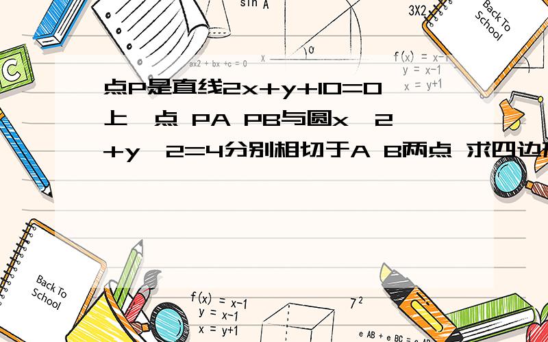 点P是直线2x+y+10=0上一点 PA PB与圆x^2+y^2=4分别相切于A B两点 求四边形PAOB的面积的最小值 并求此时P点的坐标