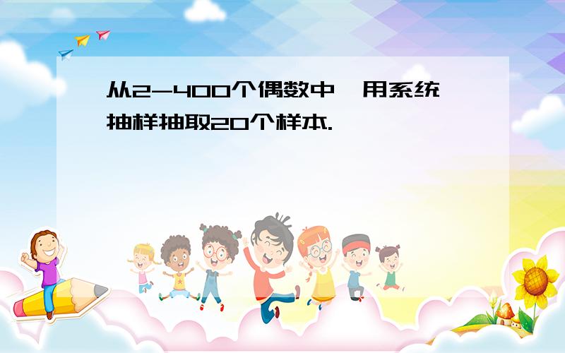 从2-400个偶数中,用系统抽样抽取20个样本.