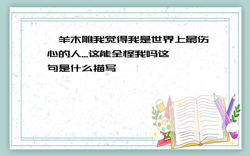 羚羊木雕我觉得我是世界上最伤心的人...这能全怪我吗这一句是什么描写