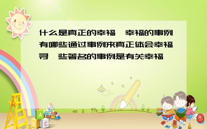 什么是真正的幸福,幸福的事例有哪些通过事例来真正体会幸福寻一些著名的事例是有关幸福