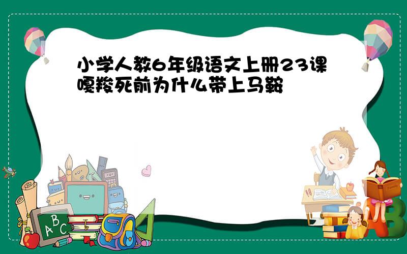 小学人教6年级语文上册23课嘎羧死前为什么带上马鞍