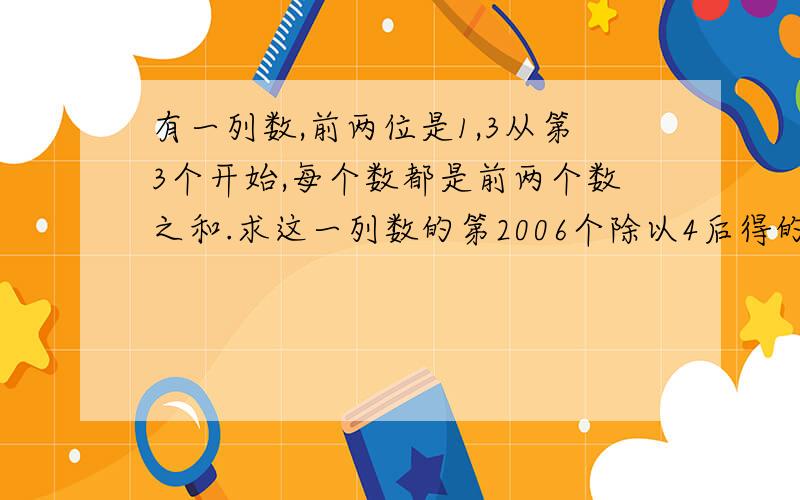 有一列数,前两位是1,3从第3个开始,每个数都是前两个数之和.求这一列数的第2006个除以4后得的余数