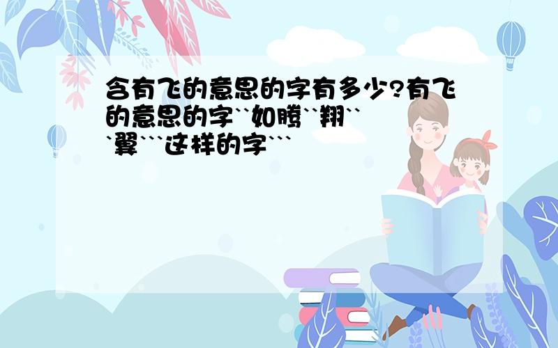 含有飞的意思的字有多少?有飞的意思的字``如腾``翔```翼```这样的字```