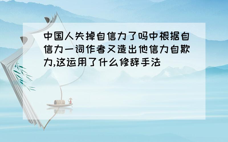 中国人失掉自信力了吗中根据自信力一词作者又造出他信力自欺力,这运用了什么修辞手法