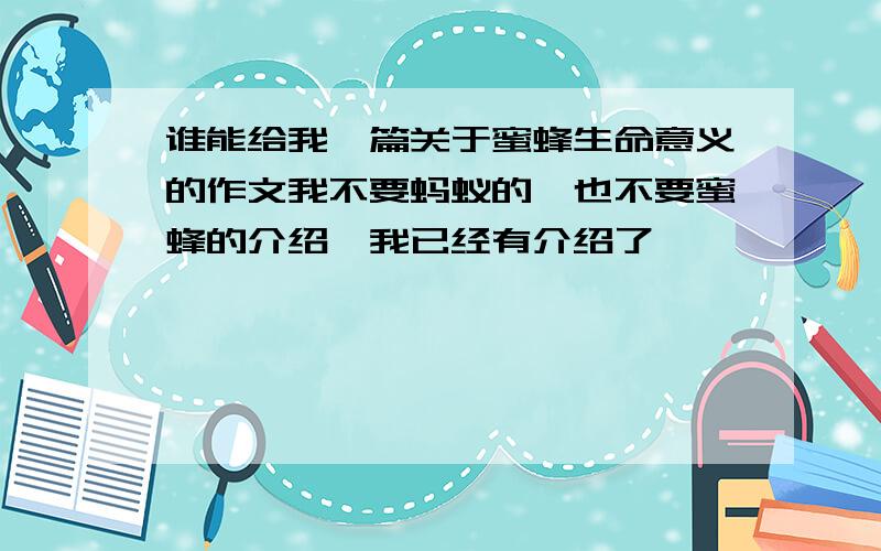 谁能给我一篇关于蜜蜂生命意义的作文我不要蚂蚁的,也不要蜜蜂的介绍,我已经有介绍了