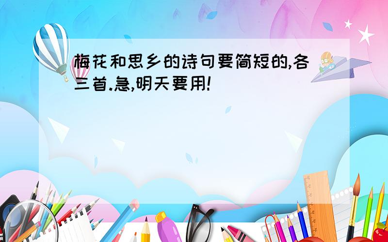 梅花和思乡的诗句要简短的,各三首.急,明天要用!