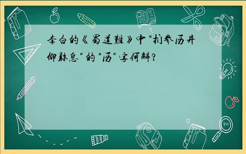 李白的《蜀道难》中“扪参历井仰胁息”的“历”字何解?