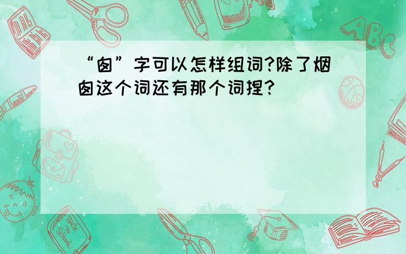 “囱”字可以怎样组词?除了烟囱这个词还有那个词捏?