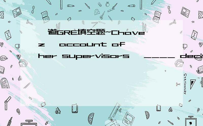 一道GRE填空题~Chavez' account of her supervisors' ____ decision making belies the agency's imageas little more than ____ bureaucracy.(A) cautious ...a staid(B) ill-informed ...a disorganized\x05\x05\x05\x05\x05(C) reckless ...an incompetent(D) s