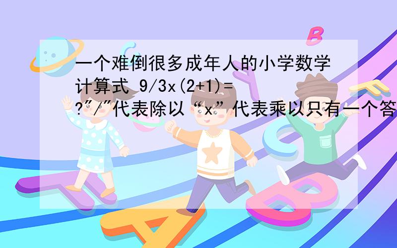 一个难倒很多成年人的小学数学计算式 9/3x(2+1)=?