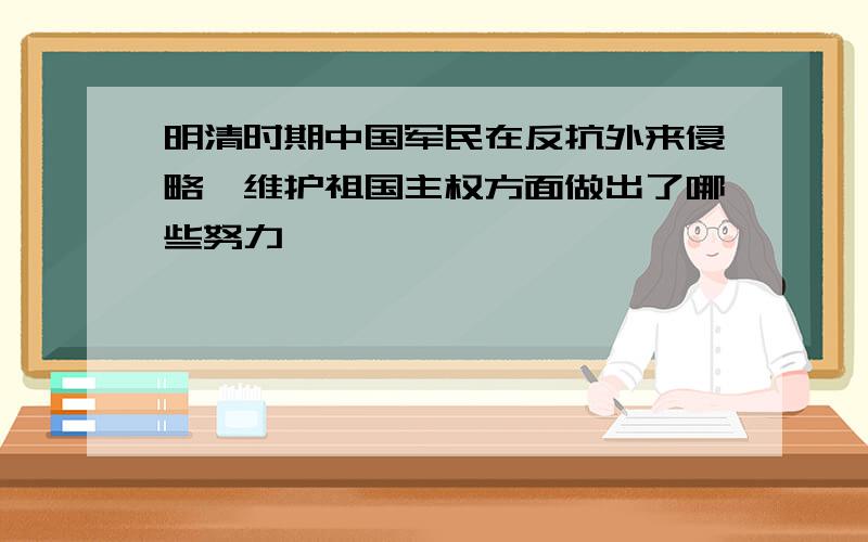 明清时期中国军民在反抗外来侵略,维护祖国主权方面做出了哪些努力