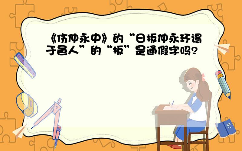 《伤仲永中》的“日扳仲永环谒于邑人”的“扳”是通假字吗?