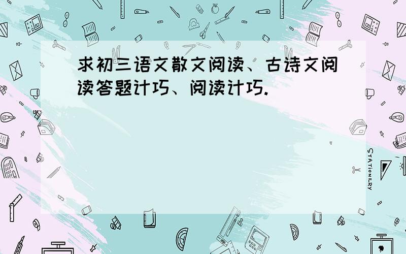 求初三语文散文阅读、古诗文阅读答题计巧、阅读计巧.