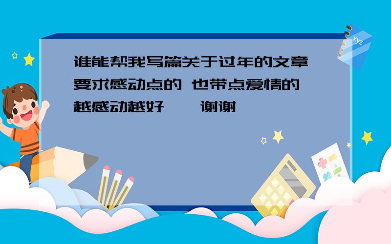 谁能帮我写篇关于过年的文章 要求感动点的 也带点爱情的 越感动越好``谢谢