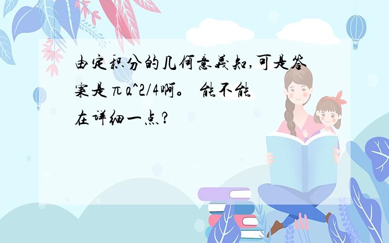 由定积分的几何意义知,可是答案是πa^2/4啊。 能不能在详细一点？