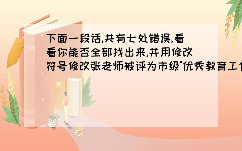 下面一段话,共有七处错误,看看你能否全部找出来,并用修改符号修改张老师被评为市级