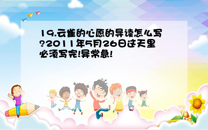 19.云雀的心愿的导读怎么写?2011年5月26日这天里必须写完!异常急!