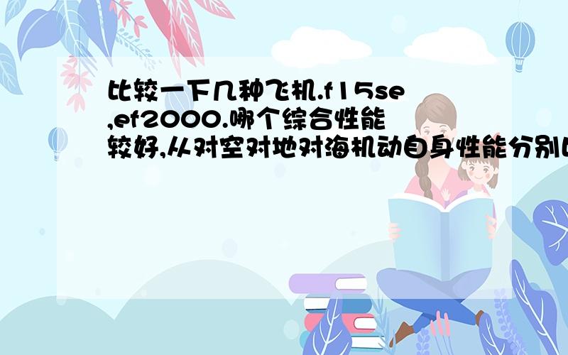 比较一下几种飞机.f15se,ef2000.哪个综合性能较好,从对空对地对海机动自身性能分别比较.t50,f22哪个综合性能较好,从对空对地对海机动隐身自身性能分别比较.