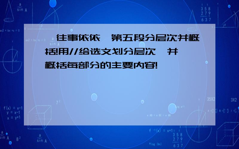 《往事依依》第五段分层次并概括!用//给选文划分层次,并概括每部分的主要内容!