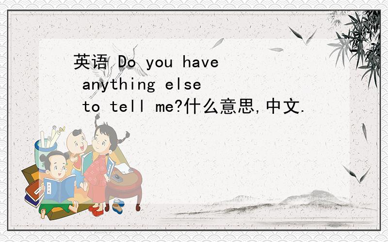 英语 Do you have anything else to tell me?什么意思,中文.