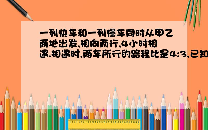 一列快车和一列慢车同时从甲乙两地出发,相向而行,4小时相遇.相遇时,两车所行的路程比是4:3,已知慢车小时行60千米.两地相距多少千米?    要过程!