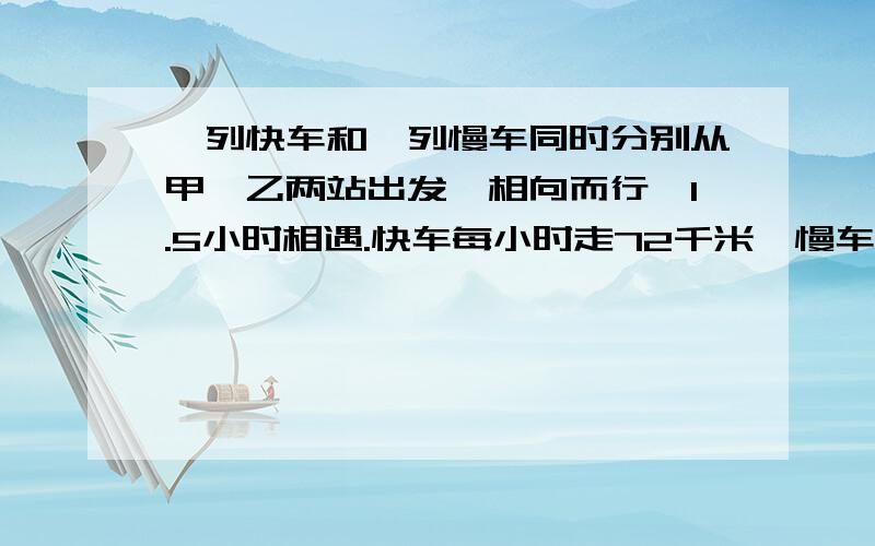 一列快车和一列慢车同时分别从甲、乙两站出发,相向而行,1.5小时相遇.快车每小时走72千米,慢车每小时走54千米,求甲乙两站的距离.