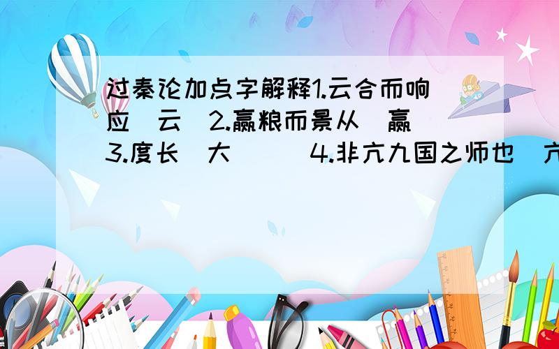 过秦论加点字解释1.云合而响应(云)2.赢粮而景从(赢)3.度长絜大(絜)4.非亢九国之师也(亢)