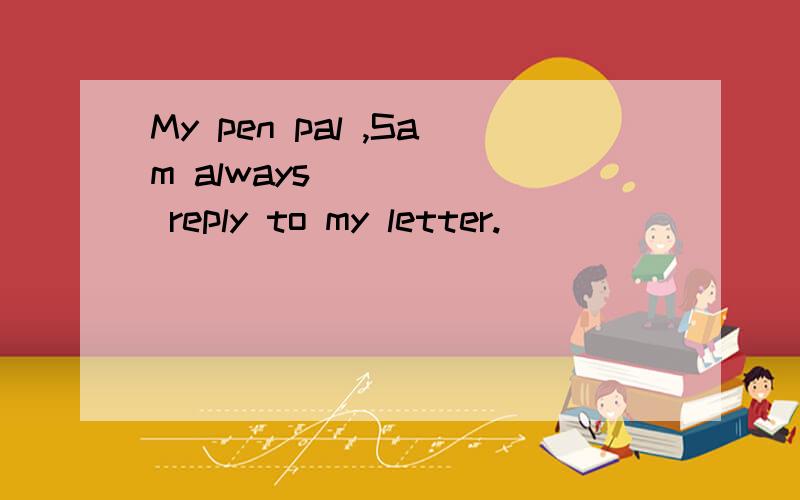 My pen pal ,Sam always _____ reply to my letter.