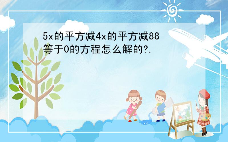 5x的平方减4x的平方减88等于0的方程怎么解的?.