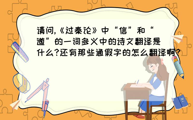 请问,《过秦论》中“信”和“道”的一词多义中的诗文翻译是什么?还有那些通假字的怎么翻译啊?