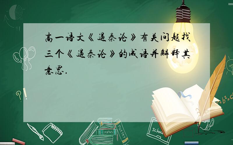 高一语文《过秦论》有关问题找三个《过秦论》的成语并解释其意思.