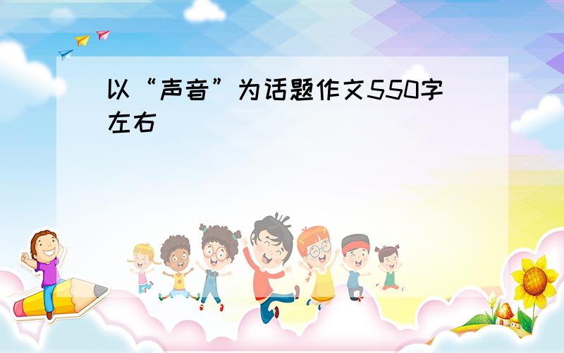 以“声音”为话题作文550字左右