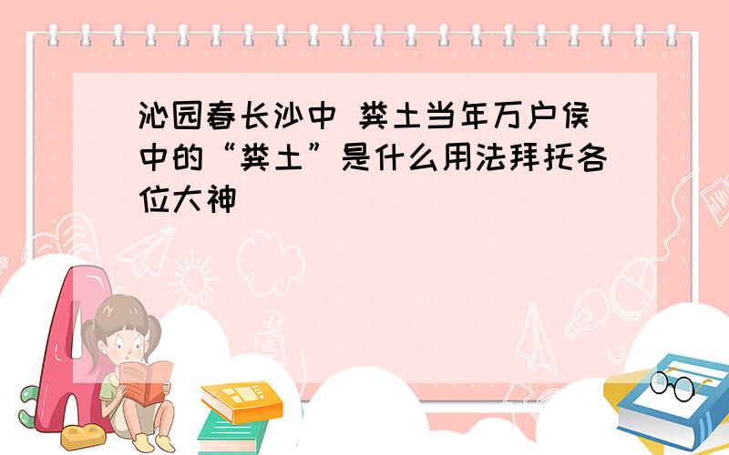 沁园春长沙中 粪土当年万户侯中的“粪土”是什么用法拜托各位大神