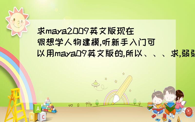 求maya2009英文版现在很想学人物建模,听新手入门可以用maya09英文版的,所以、、、求,弱弱的问下有没有可以请教问题的大神