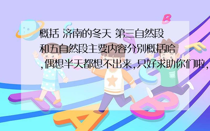 概括 济南的冬天 第三自然段和五自然段主要内容分别概括哈,偶想半天都想不出来,只好求助你们啦,哈哈,亲们应该知道 老舍先生的 济南的冬天