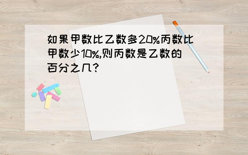 如果甲数比乙数多20%丙数比甲数少10%,则丙数是乙数的百分之几?